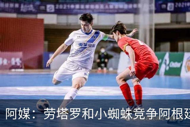阿媒：劳塔罗和小蜘蛛竞争阿根廷首发中锋，前者更可能本周三首发